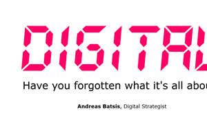 Have you forgotten what digital is all about?